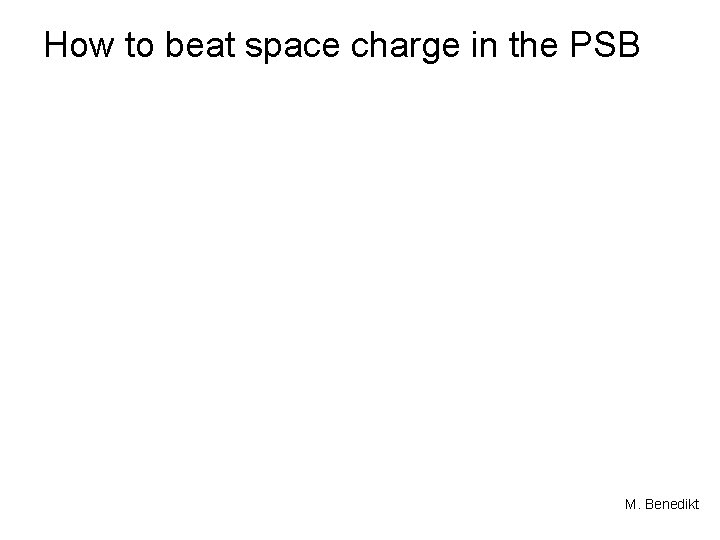 How to beat space charge in the PSB M. Benedikt 
