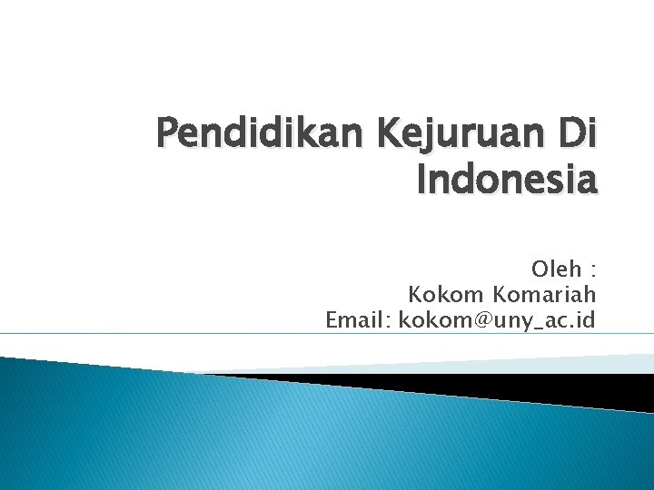Pendidikan Kejuruan Di Indonesia Oleh : Kokom Komariah Email: kokom@uny_ac. id 