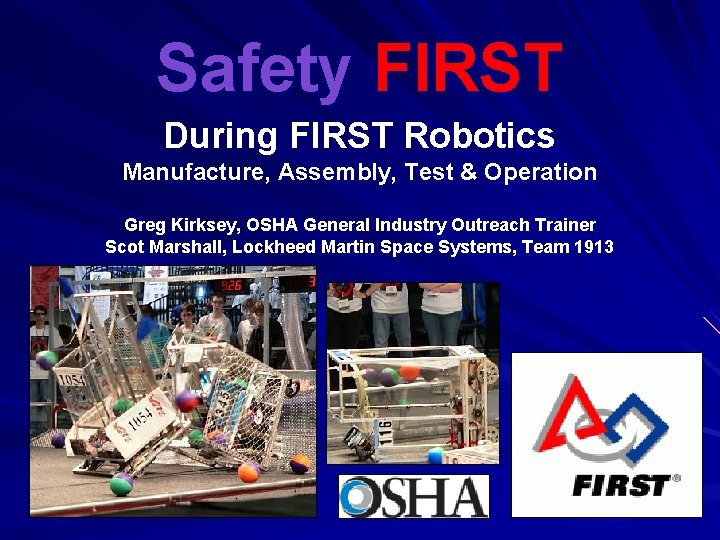 Safety FIRST During FIRST Robotics Manufacture, Assembly, Test & Operation Greg Kirksey, OSHA General