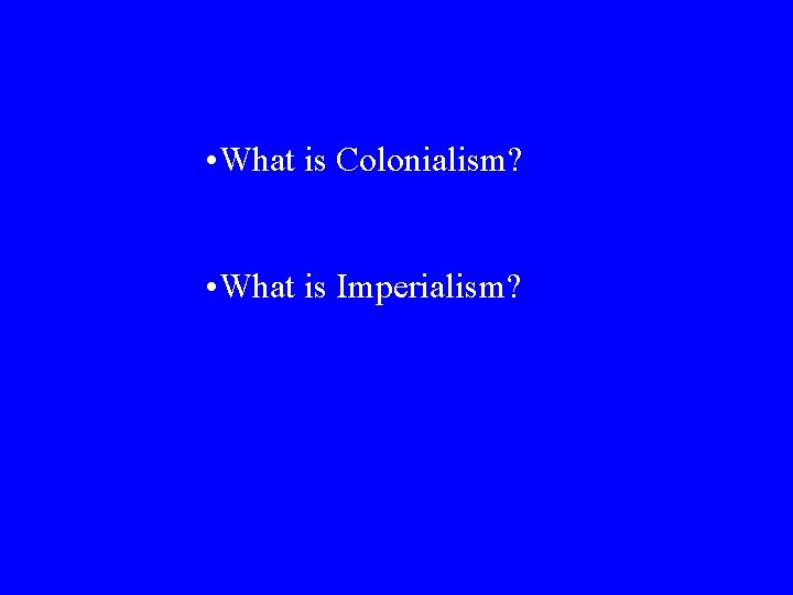  • What is Colonialism? • What is Imperialism? 