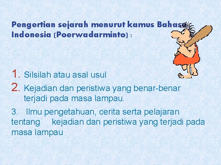 Pengertian sejarah menurut kamus Bahasa Indonesia (Poerwadarminto) : 1. Silsilah atau asal usul 2.