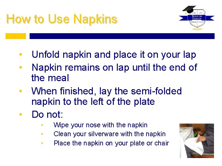 How to Use Napkins • Unfold napkin and place it on your lap •