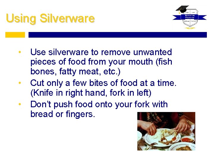 Using Silverware • Use silverware to remove unwanted pieces of food from your mouth