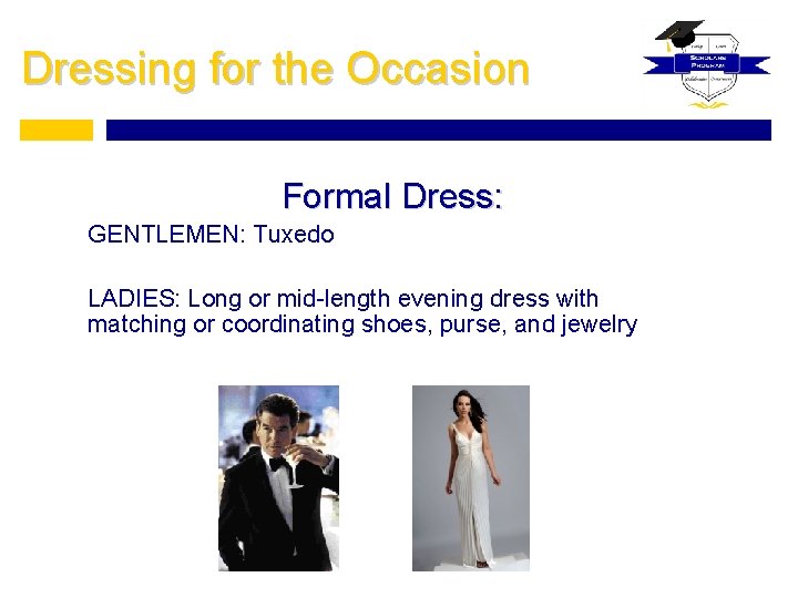 Dressing for the Occasion Formal Dress: GENTLEMEN: Tuxedo LADIES: Long or mid-length evening dress