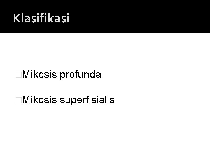 Klasifikasi �Mikosis profunda �Mikosis superfisialis 