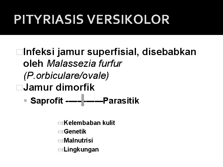 PITYRIASIS VERSIKOLOR �Infeksi jamur superfisial, disebabkan oleh Malassezia furfur (P. orbiculare/ovale) �Jamur dimorfik Saprofit