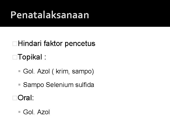 Penatalaksanaan �Hindari faktor pencetus �Topikal : Gol. Azol ( krim, sampo) Sampo Selenium sulfida