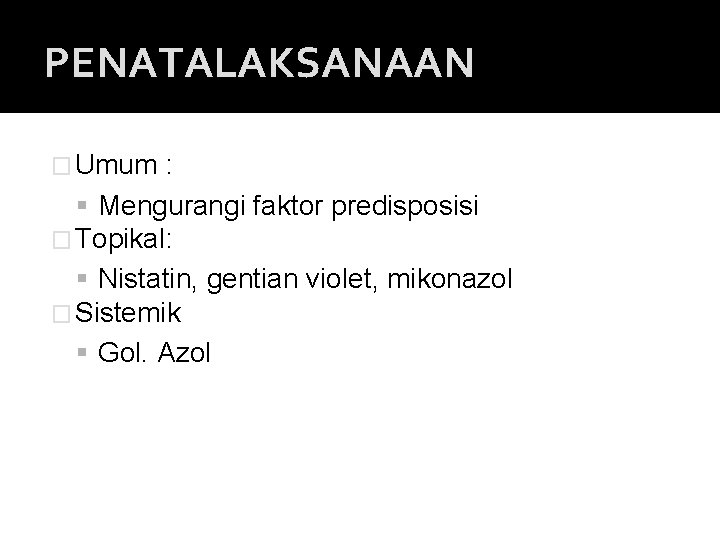 PENATALAKSANAAN � Umum : Mengurangi faktor predisposisi � Topikal: Nistatin, gentian violet, mikonazol �