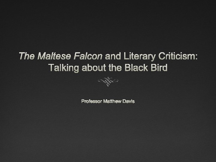 The Maltese Falcon and Literary Criticism: Talking about the Black Bird Professor Matthew Davis