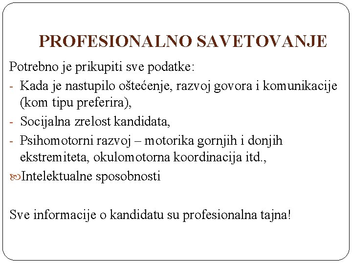 PROFESIONALNO SAVETOVANJE Potrebno je prikupiti sve podatke: - Kada je nastupilo oštećenje, razvoj govora