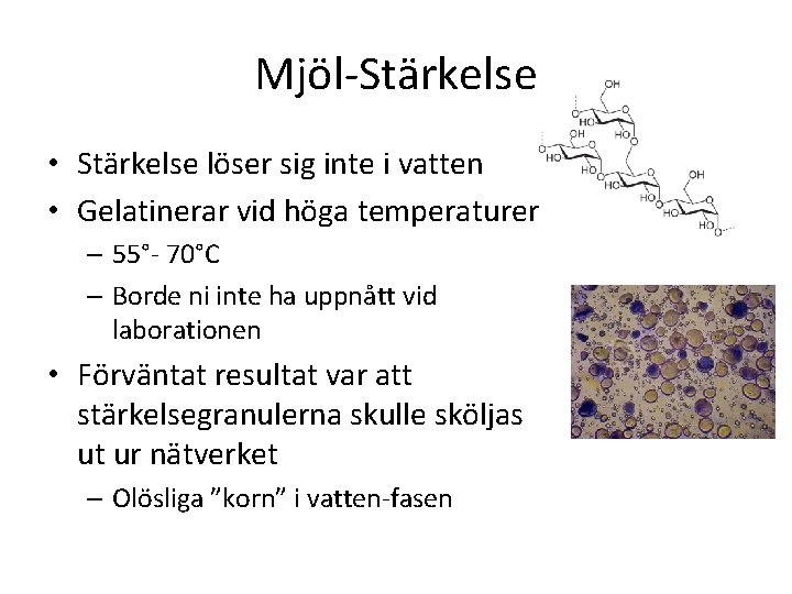 Mjöl-Stärkelse • Stärkelse löser sig inte i vatten • Gelatinerar vid höga temperaturer –