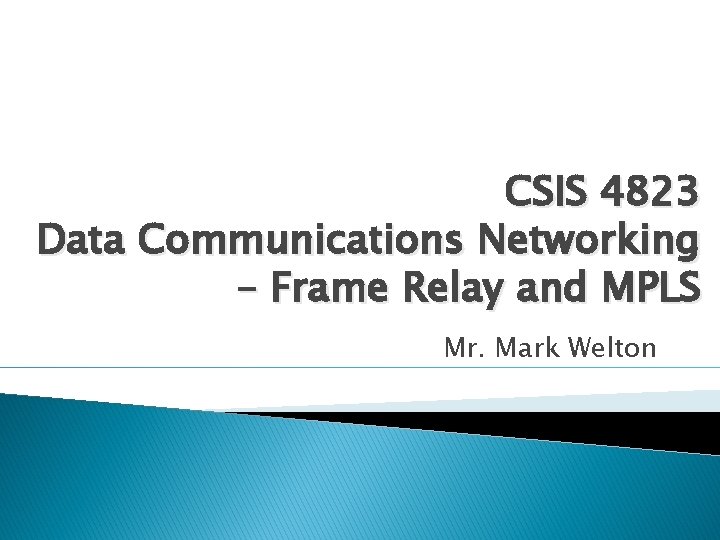 CSIS 4823 Data Communications Networking – Frame Relay and MPLS Mr. Mark Welton 