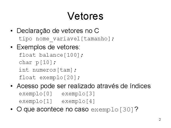 Vetores • Declaração de vetores no C tipo nome_variavel[tamanho]; • Exemplos de vetores: float
