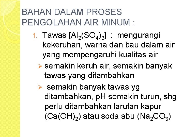 BAHAN DALAM PROSES PENGOLAHAN AIR MINUM : Tawas [Al 2(SO 4)3] : mengurangi kekeruhan,