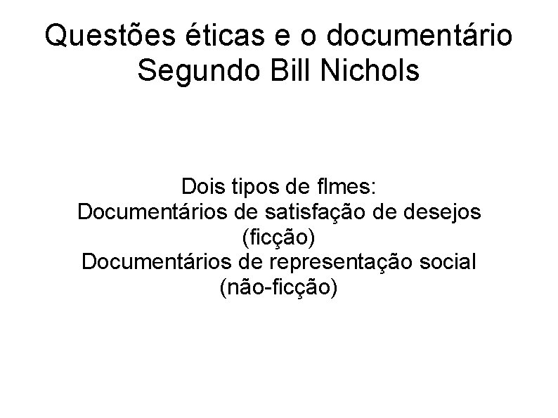 Questões éticas e o documentário Segundo Bill Nichols Dois tipos de flmes: Documentários de