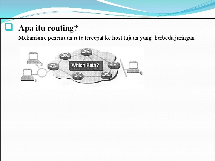 q Apa itu routing? Mekanisme penentuan rute tercepat ke host tujuan yang berbeda jaringan