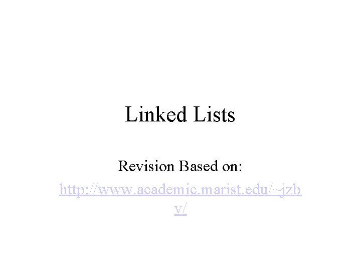Linked Lists Revision Based on: http: //www. academic. marist. edu/~jzb v/ 