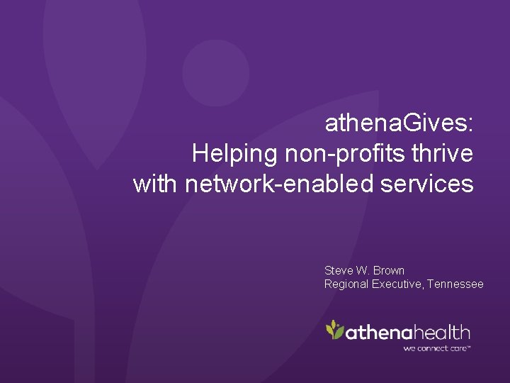 athena. Gives: Helping non-profits thrive with network-enabled services Steve W. Brown Regional Executive, Tennessee