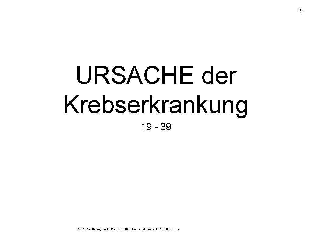 19 URSACHE der Krebserkrankung 19 - 39 © Dr. Wolfgang Zöch, Postfach 181, Drinkweldergasse