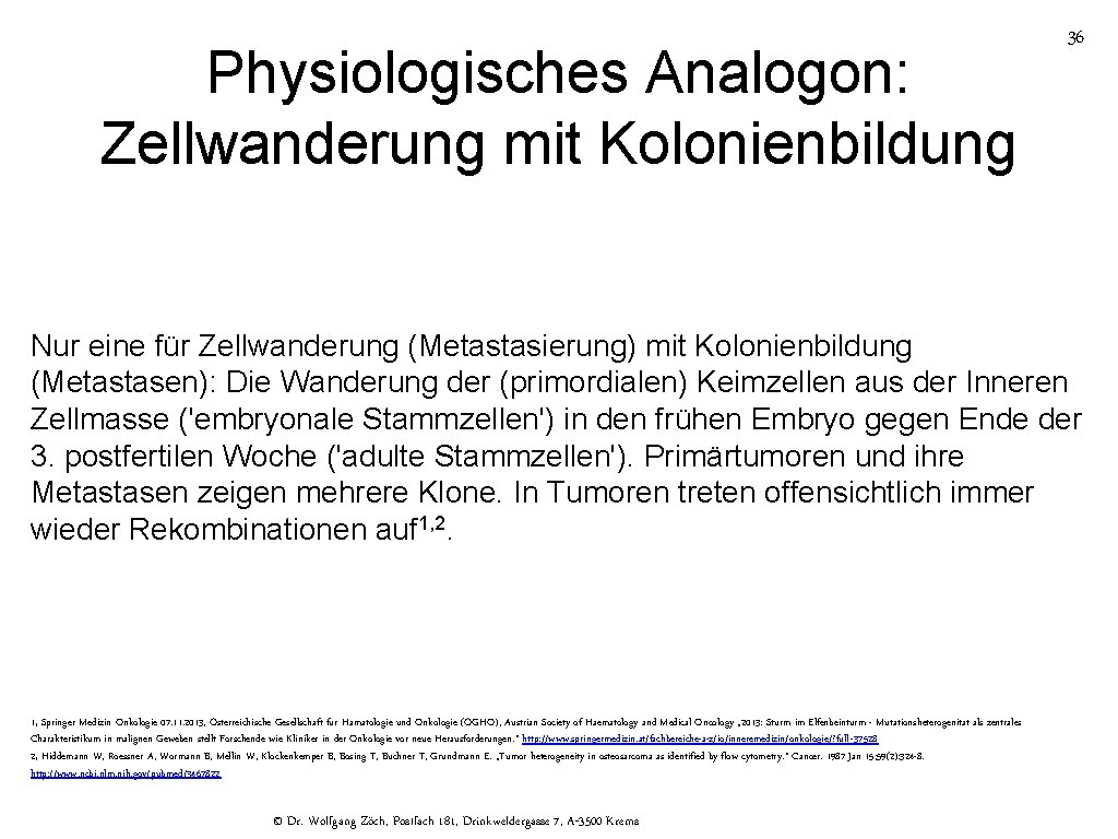 Physiologisches Analogon: Zellwanderung mit Kolonienbildung 36 Nur eine für Zellwanderung (Metastasierung) mit Kolonienbildung (Metastasen):