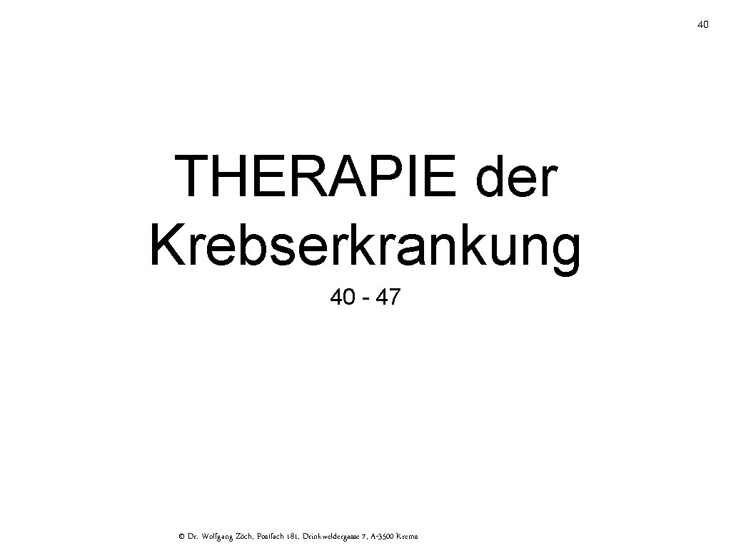 40 THERAPIE der Krebserkrankung 40 - 47 © Dr. Wolfgang Zöch, Postfach 181, Drinkweldergasse