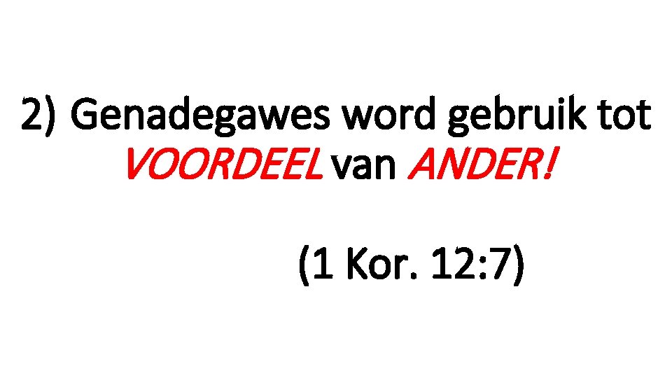 2) Genadegawes word gebruik tot VOORDEEL van ANDER! (1 Kor. 12: 7) 