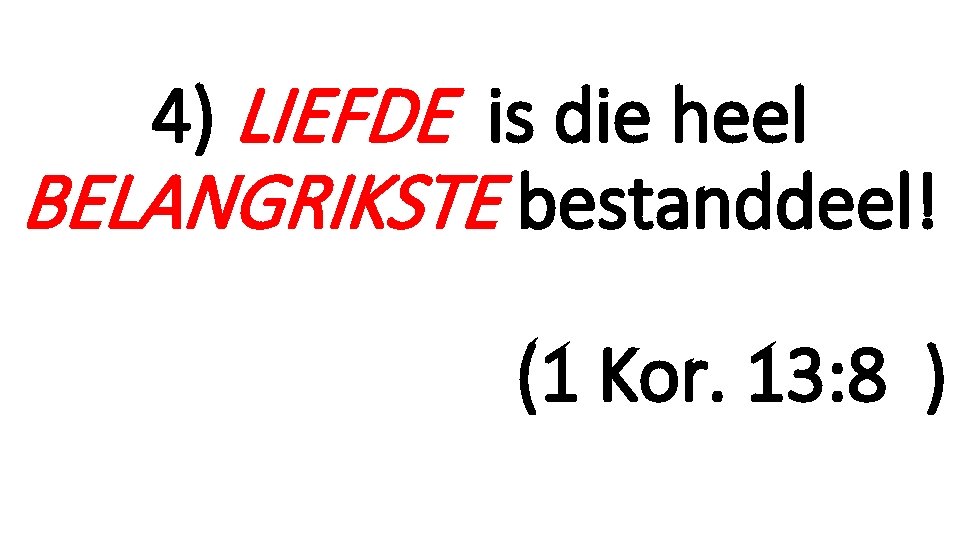 4) LIEFDE is die heel BELANGRIKSTE bestanddeel! (1 Kor. 13: 8 ) 