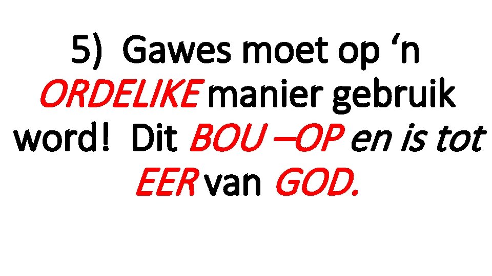 5) Gawes moet op ‘n ORDELIKE manier gebruik word! Dit BOU –OP en is