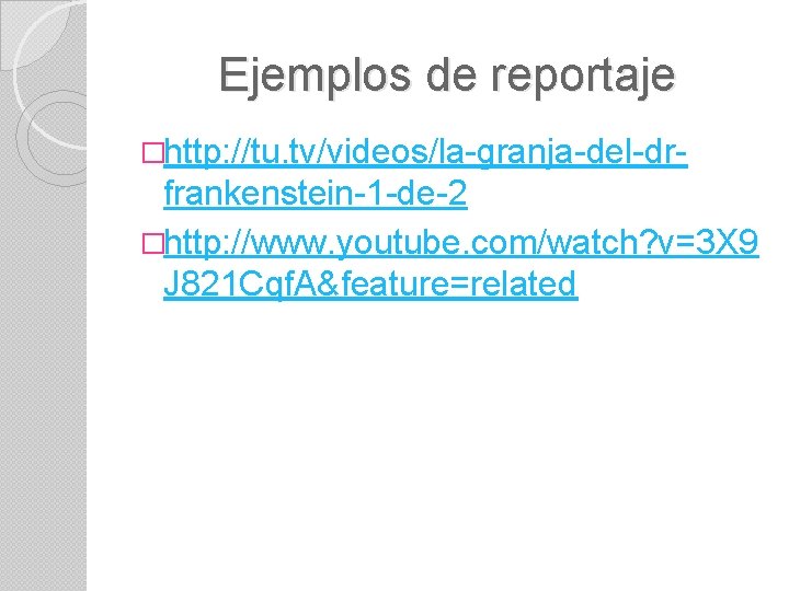 Ejemplos de reportaje �http: //tu. tv/videos/la-granja-del-dr- frankenstein-1 -de-2 �http: //www. youtube. com/watch? v=3 X