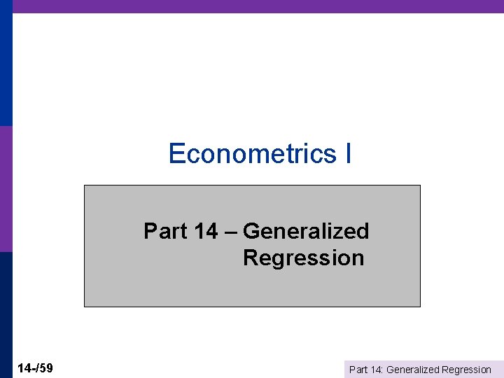 Econometrics I Part 14 – Generalized Regression 14 -/59 Part 14: Generalized Regression 