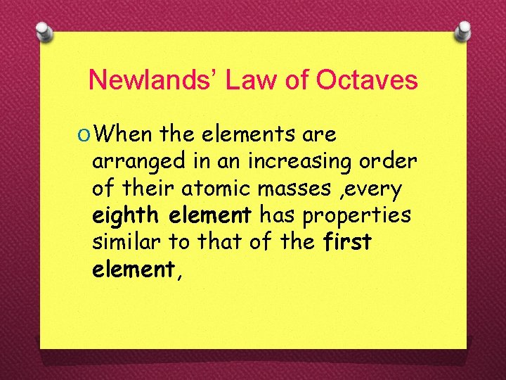 Newlands’ Law of Octaves O When the elements are arranged in an increasing order