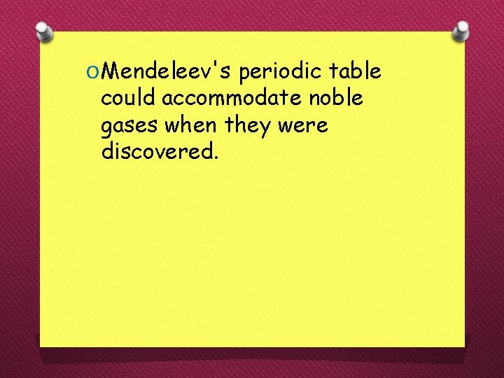 O Mendeleev's periodic table could accommodate noble gases when they were discovered. 