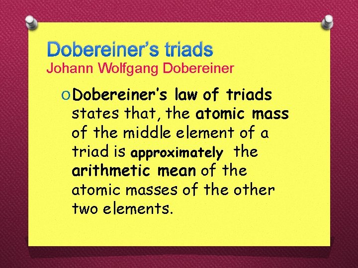 Dobereiner’s triads Johann Wolfgang Dobereiner O Dobereiner’s law of triads states that, the atomic