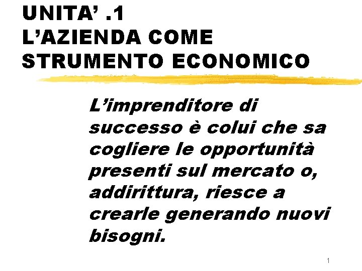 UNITA’. 1 L’AZIENDA COME STRUMENTO ECONOMICO L’imprenditore di successo è colui che sa cogliere