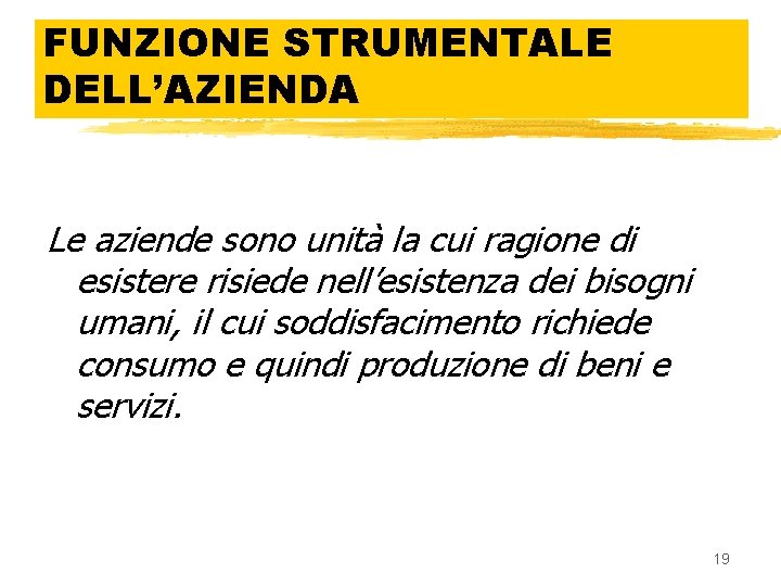 FUNZIONE STRUMENTALE DELL’AZIENDA Le aziende sono unità la cui ragione di esistere risiede nell’esistenza