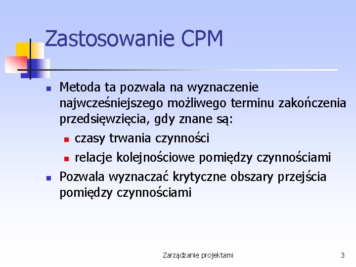 Zastosowanie CPM Metoda ta pozwala na wyznaczenie najwcześniejszego możliwego terminu zakończenia przedsięwzięcia, gdy znane
