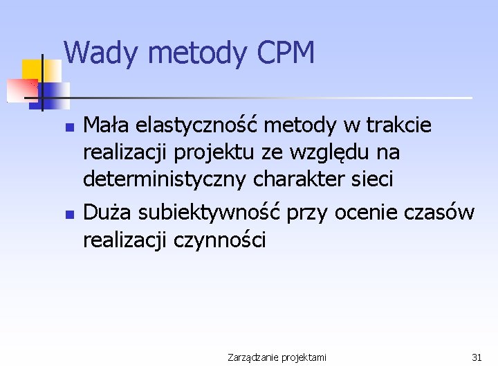 Wady metody CPM Mała elastyczność metody w trakcie realizacji projektu ze względu na deterministyczny