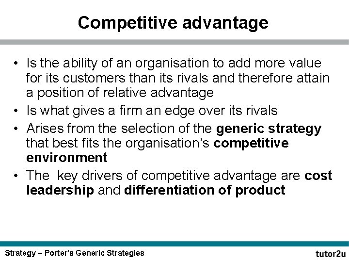 Competitive advantage • Is the ability of an organisation to add more value for