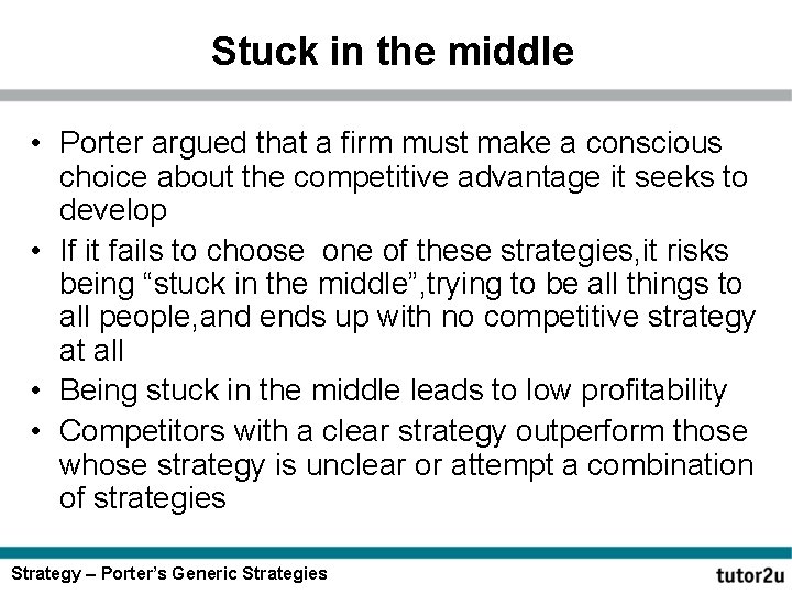Stuck in the middle • Porter argued that a firm must make a conscious