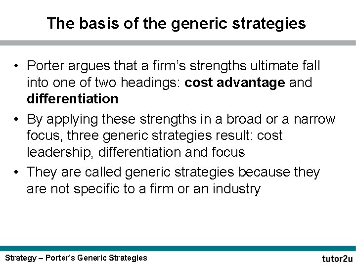 The basis of the generic strategies • Porter argues that a firm’s strengths ultimate