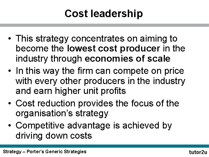 Cost leadership • This strategy concentrates on aiming to become the lowest cost producer