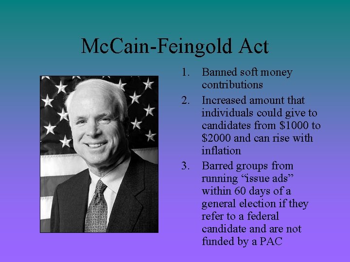 Mc. Cain-Feingold Act 1. Banned soft money contributions 2. Increased amount that individuals could