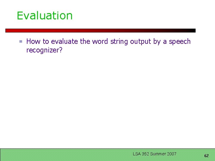 Evaluation How to evaluate the word string output by a speech recognizer? LSA 352