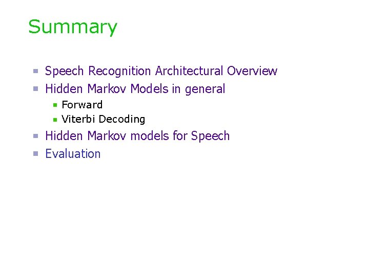 Summary Speech Recognition Architectural Overview Hidden Markov Models in general Forward Viterbi Decoding Hidden