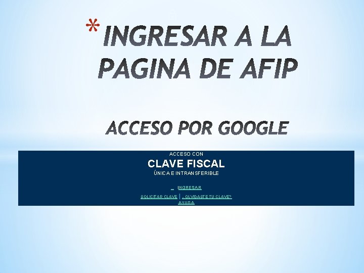 * ACCESO CON CLAVE FISCAL ÚNICA E INTRANSFERIBLE INGRESAR SOLICITAR CLAVE | ¿OLVIDASTE TU * ACCESO CON CLAVE FISCAL ÚNICA E INTRANSFERIBLE INGRESAR SOLICITAR CLAVE | ¿OLVIDASTE TU