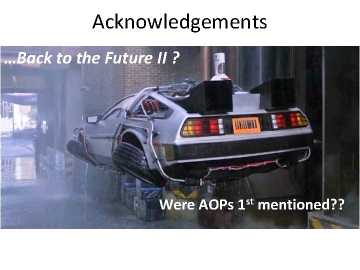 Acknowledgements …Back to the Future II ? Were AOPs 1 st mentioned? ? 