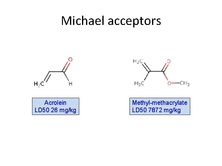 Michael acceptors Acrolein LD 50 26 mg/kg Methyl-methacrylate LD 50 7872 mg/kg 