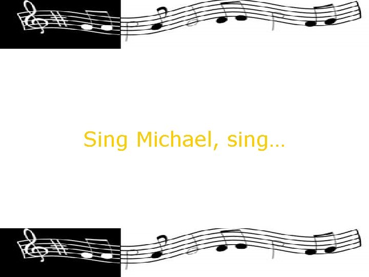 Sing Michael, sing… 