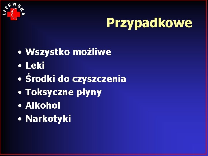 Przypadkowe • • • Wszystko możliwe Leki Środki do czyszczenia Toksyczne płyny Alkohol Narkotyki