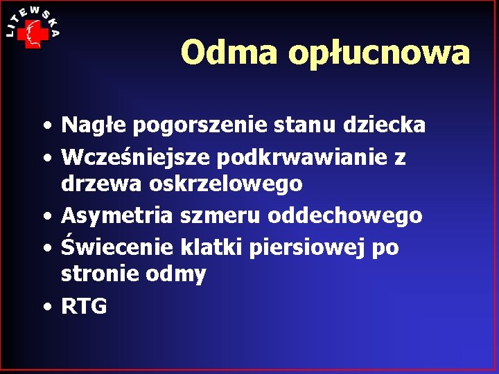 Odma opłucnowa • Nagłe pogorszenie stanu dziecka • Wcześniejsze podkrwawianie z drzewa oskrzelowego •